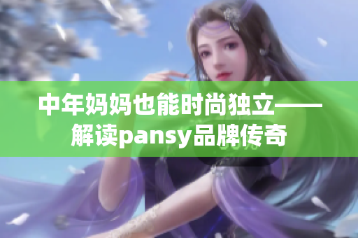 中年妈妈也能时尚独立——解读pansy品牌传奇