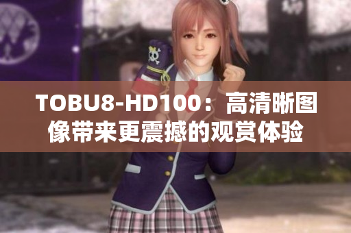 TOBU8-HD100：高清晰图像带来更震撼的观赏体验