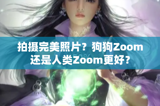 拍摄完美照片？狗狗Zoom还是人类Zoom更好？