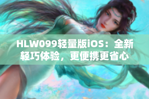 HLW099轻量版iOS：全新轻巧体验，更便携更省心