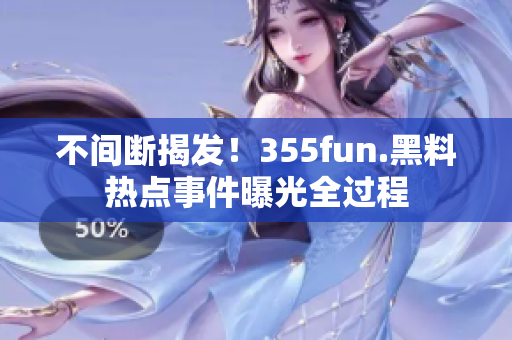 不间断揭发！355fun.黑料热点事件曝光全过程