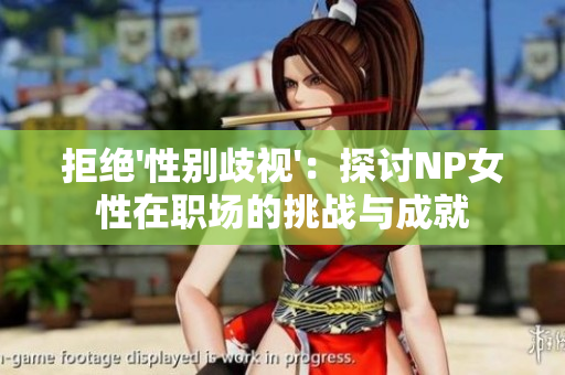 拒绝'性别歧视'：探讨NP女性在职场的挑战与成就