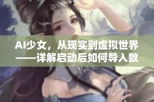 AI少女，从现实到虚拟世界——详解启动后如何导入数据