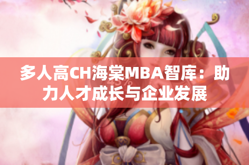 多人高CH海棠MBA智库：助力人才成长与企业发展