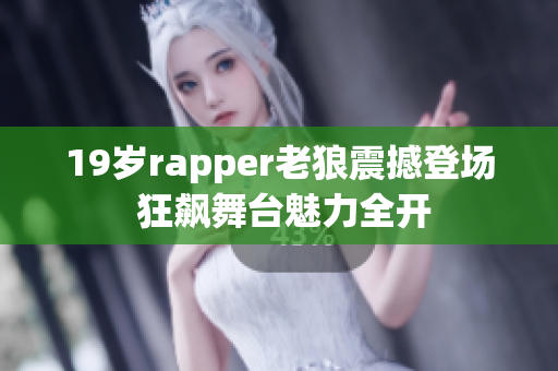 19岁rapper老狼震撼登场 狂飙舞台魅力全开