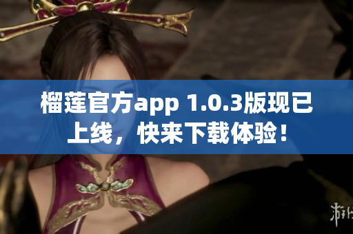 榴莲官方app 1.0.3版现已上线，快来下载体验！