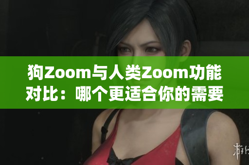 狗Zoom与人类Zoom功能对比：哪个更适合你的需要？(1)