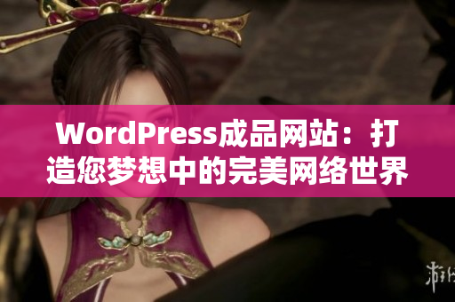 WordPress成品网站：打造您梦想中的完美网络世界