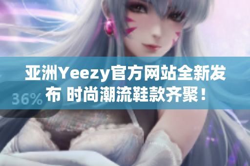 亚洲Yeezy官方网站全新发布 时尚潮流鞋款齐聚！