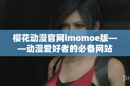 樱花动漫官网imomoe版——动漫爱好者的必备网站