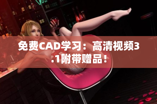 免费CAD学习：高清视频3.1附带赠品！