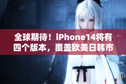 全球期待！iPhone14将有四个版本，覆盖欧美日韩市场