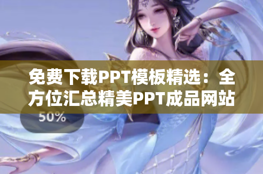 免费下载PPT模板精选：全方位汇总精美PPT成品网站