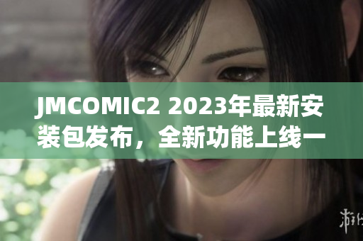 JMCOMIC2 2023年最新安装包发布，全新功能上线一览