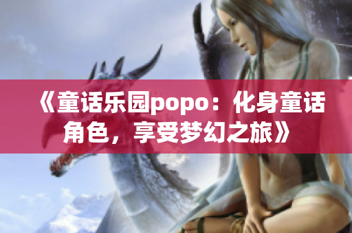 《童话乐园popo：化身童话角色，享受梦幻之旅》