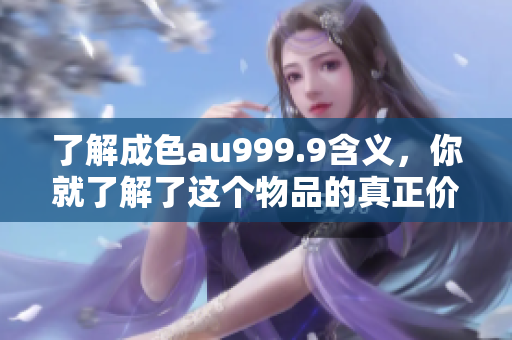 了解成色au999.9含义，你就了解了这个物品的真正价值