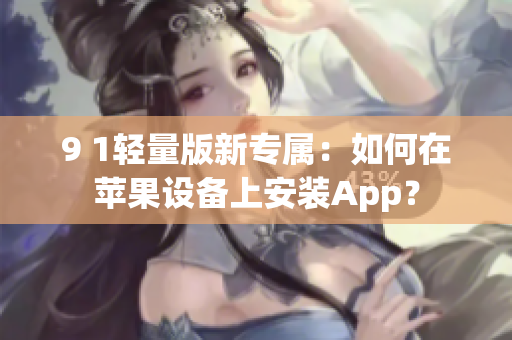 9 1轻量版新专属：如何在苹果设备上安装App？