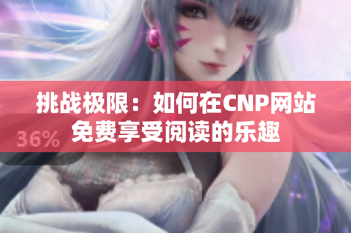 挑战极限：如何在CNP网站免费享受阅读的乐趣