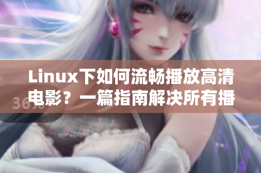 Linux下如何流畅播放高清电影？一篇指南解决所有播放问题