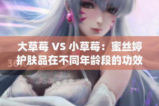 大草莓 VS 小草莓：蜜丝婷护肤品在不同年龄段的功效比较(1)