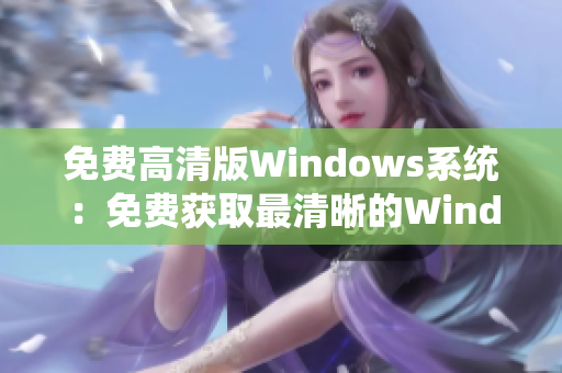 免费高清版Windows系统：免费获取最清晰的Windows操作系统