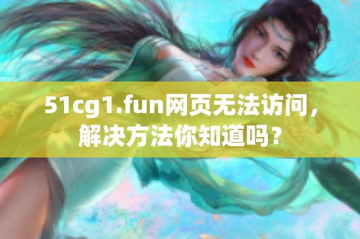 51cg1.fun网页无法访问，解决方法你知道吗？