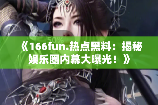 《166fun.热点黑料：揭秘娱乐圈内幕大曝光！》