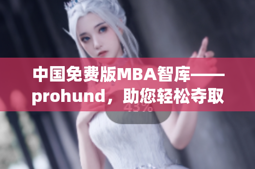 中国免费版MBA智库——prohund，助您轻松夺取商业智慧(1)