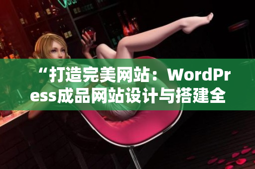 “打造完美网站：WordPress成品网站设计与搭建全指南”