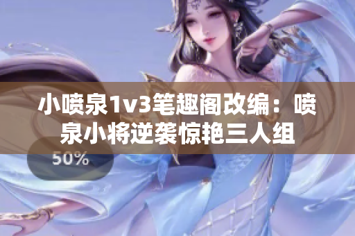 小喷泉1v3笔趣阁改编：喷泉小将逆袭惊艳三人组