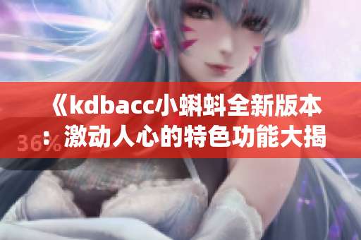 《kdbacc小蝌蚪全新版本：激动人心的特色功能大揭秘！》(1)