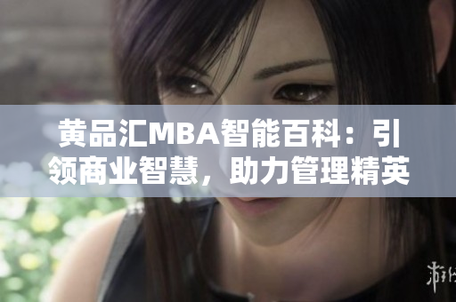 黄品汇MBA智能百科：引领商业智慧，助力管理精英成长