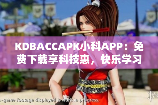 KDBACCAPK小科APP：免费下载享科技惠，快乐学习科学！