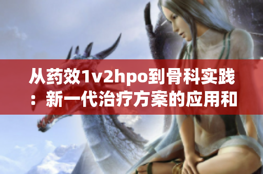 从药效1v2hpo到骨科实践：新一代治疗方案的应用和前景展望