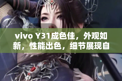 vivo Y31成色佳，外观如新，性能出色，细节展现自然，体验更加顺畅