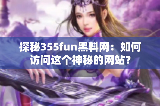 探秘355fun黑料网：如何访问这个神秘的网站？