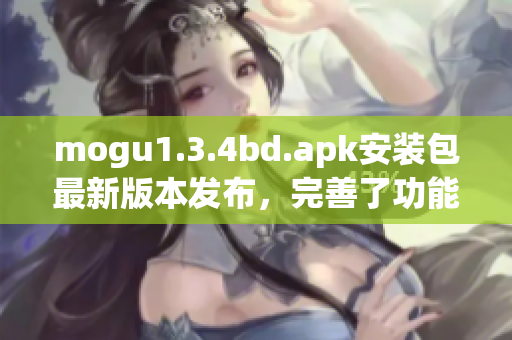 mogu1.3.4bd.apk安装包最新版本发布，完善了功能特性(1)