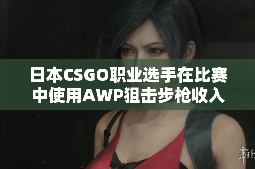 日本CSGO职业选手在比赛中使用AWP狙击步枪收入曝光