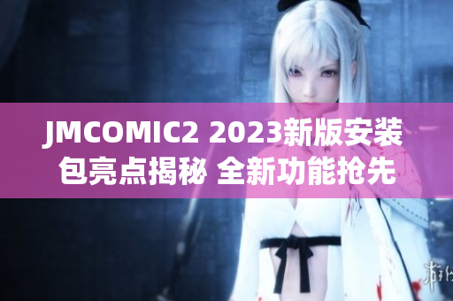 JMCOMIC2 2023新版安装包亮点揭秘 全新功能抢先体验