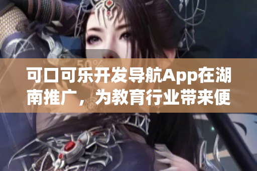 可口可乐开发导航App在湖南推广，为教育行业带来便利