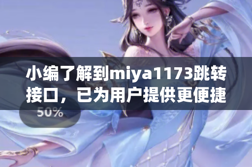 小编了解到miya1173跳转接口，已为用户提供更便捷的服务。(1)