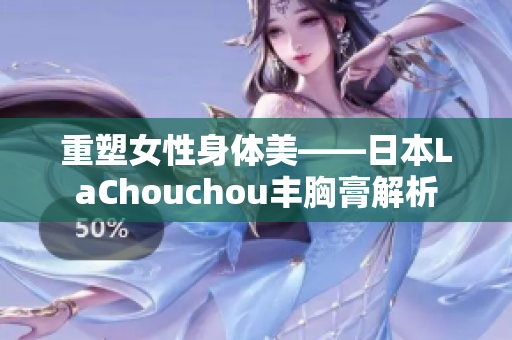 重塑女性身体美——日本LaChouchou丰胸膏解析