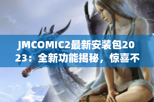 JMCOMIC2最新安装包2023：全新功能揭秘，惊喜不止！