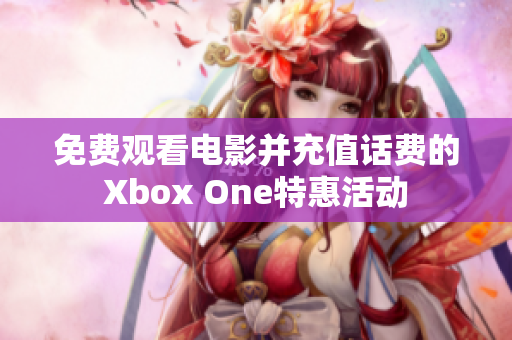 免费观看电影并充值话费的Xbox One特惠活动