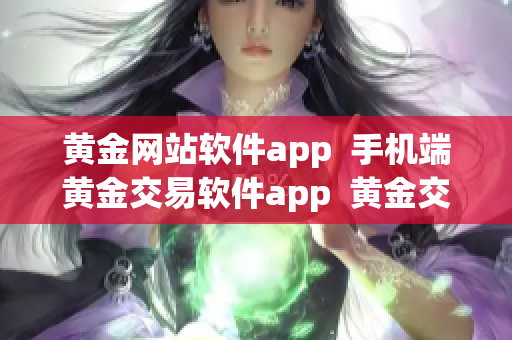 黄金网站软件app  手机端黄金交易软件app  黄金交易投资指南