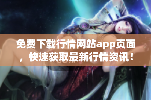 免费下载行情网站app页面，快速获取最新行情资讯！