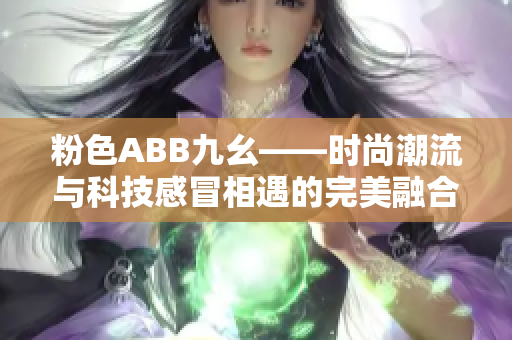 粉色ABB九幺——时尚潮流与科技感冒相遇的完美融合