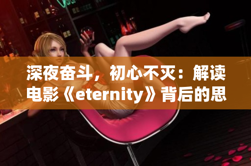 深夜奋斗，初心不灭：解读电影《eternity》背后的思考