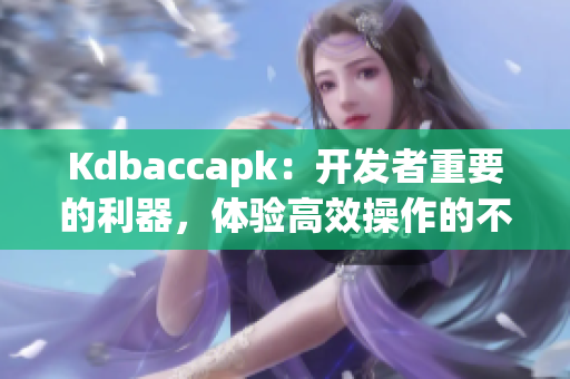 Kdbaccapk：开发者重要的利器，体验高效操作的不二选择