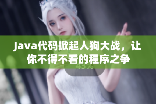 Java代码掀起人狗大战，让你不得不看的程序之争